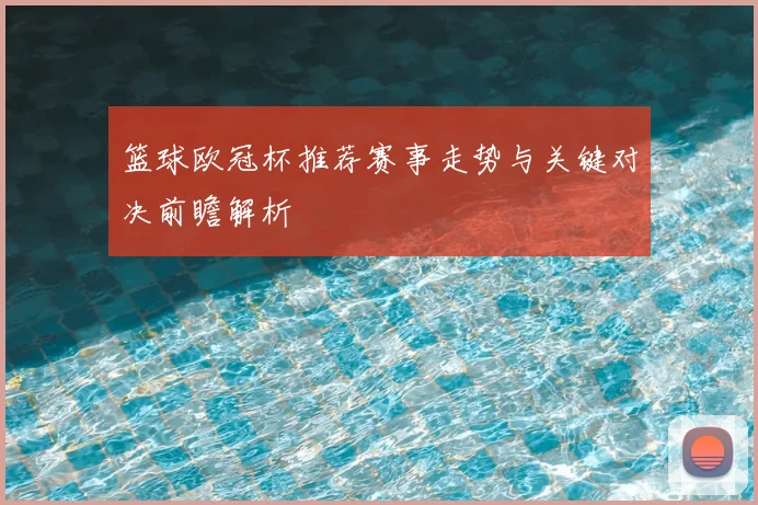 篮球欧冠杯推荐赛事走势与关键对决前瞻解析