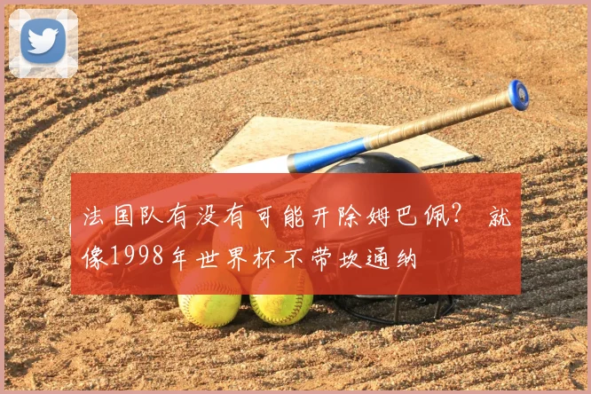 法国队有没有可能开除姆巴佩？ 就像1998年世界杯不带坎通纳