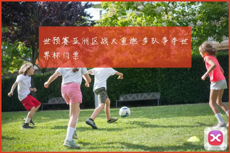 世预赛亚洲区战火重燃 多队争夺世界杯门票